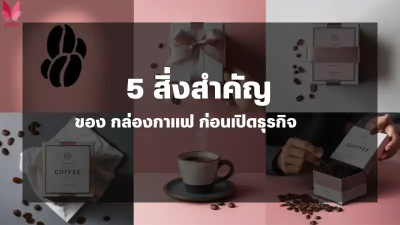 5 สิ่งสำคัญของ กล่องกาแฟ ก่อนเปิดธุรกิจ